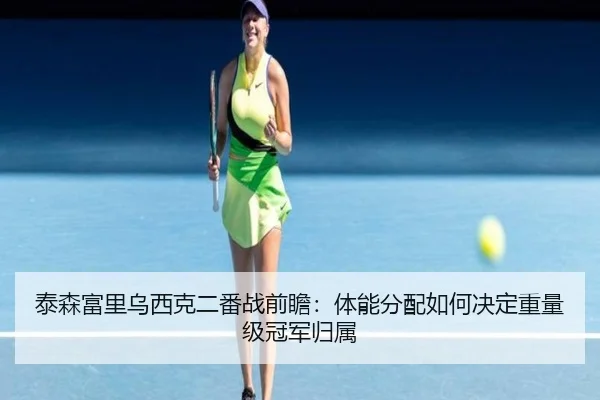 泰森富里乌西克二番战前瞻：体能分配如何决定重量级冠军归属